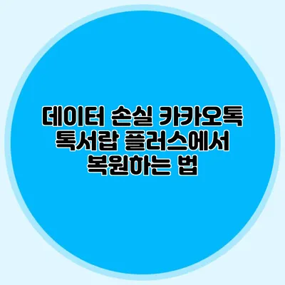 데이터 손실? 카카오톡 톡서랍 플러스에서 복원하는 법