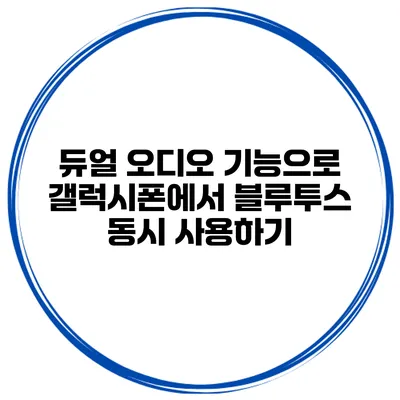 듀얼 오디오 기능으로 갤럭시폰에서 블루투스 동시 사용하기