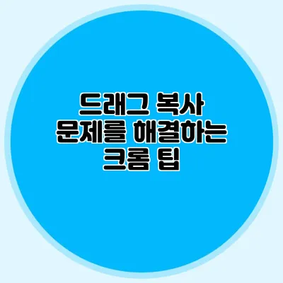 드래그 복사 문제를 해결하는 크롬 팁