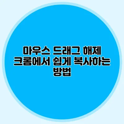 마우스 드래그 해제: 크롬에서 쉽게 복사하는 방법
