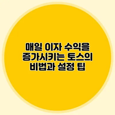 매일 이자 수익을 증가시키는 토스의 비법과 설정 팁