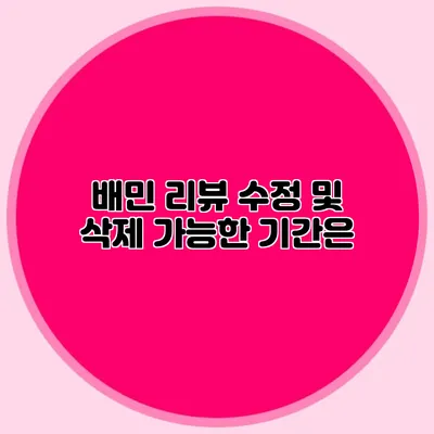 배민 리뷰 수정 및 삭제 가능한 기간은?