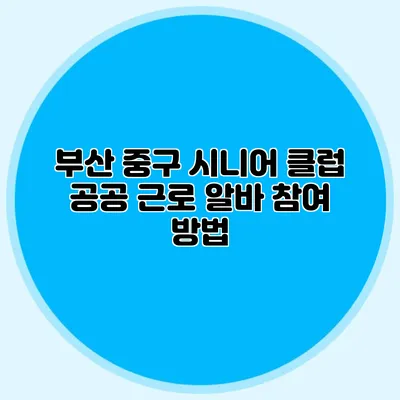 부산 중구 시니어 클럽 공공 근로 알바 참여 방법