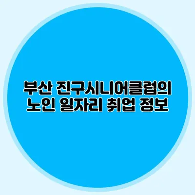 부산 진구시니어클럽의 노인 일자리 취업 정보