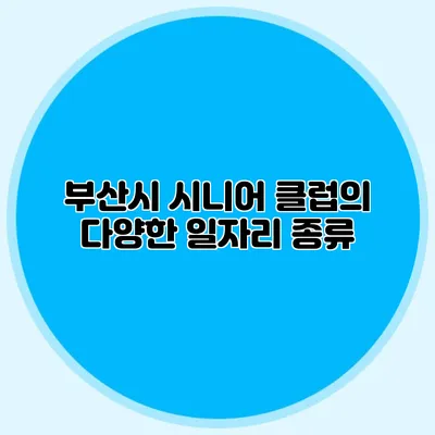 부산시 시니어 클럽의 다양한 일자리 종류