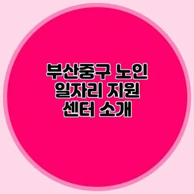 부산중구 노인 일자리 지원 센터 소개
