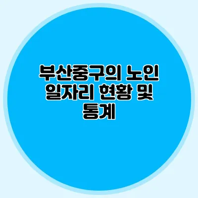 부산중구의 노인 일자리 현황 및 통계