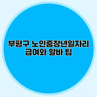부평구 노인중장년일자리 급여와 알바 팁