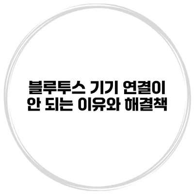 블루투스 기기 연결이 안 되는 이유와 해결책