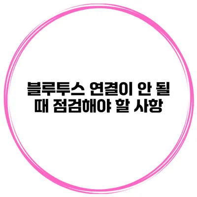 블루투스 연결이 안 될 때 점검해야 할 사항