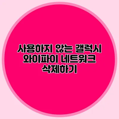 사용하지 않는 갤럭시 와이파이 네트워크 삭제하기