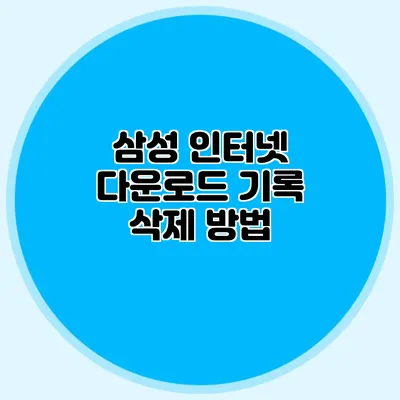 삼성 인터넷 다운로드 기록 삭제 방법