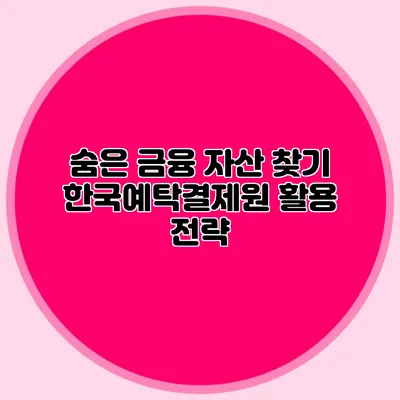 숨은 금융 자산 찾기: 한국예탁결제원 활용 전략