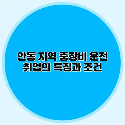 안동 지역 중장비 운전 취업의 특징과 조건