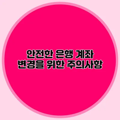 안전한 은행 계좌 변경을 위한 주의사항