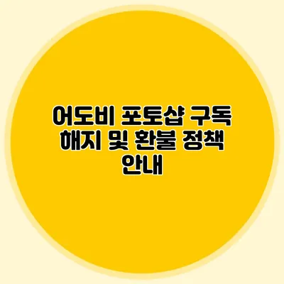 어도비 포토샵 구독 해지 및 환불 정책 안내