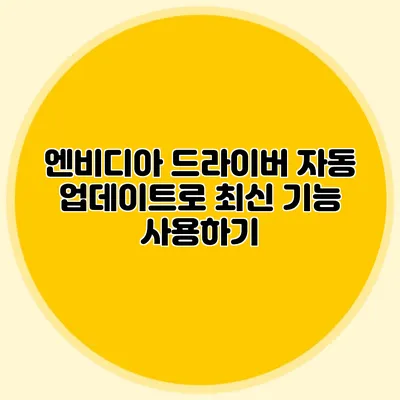 엔비디아 드라이버 자동 업데이트로 최신 기능 사용하기