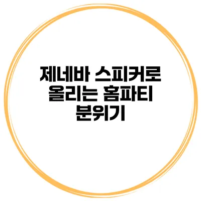 제네바 스피커로 올리는 홈파티 분위기
