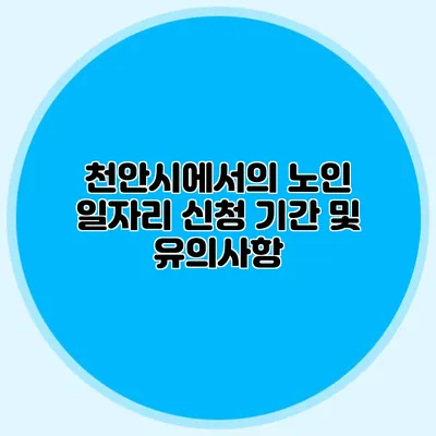 천안시에서의 노인 일자리 신청 기간 및 유의사항