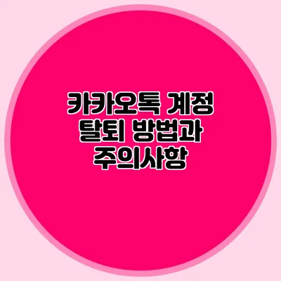 카카오톡 계정 탈퇴: 방법과 주의사항