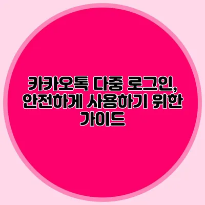 카카오톡 다중 로그인, 안전하게 사용하기 위한 가이드