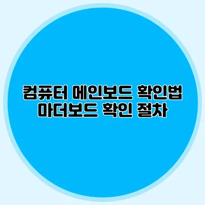 컴퓨터 메인보드 확인법: 마더보드 확인 절차
