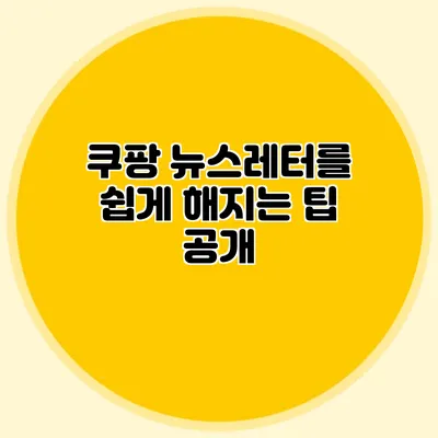 쿠팡 뉴스레터를 쉽게 해지는 팁 공개