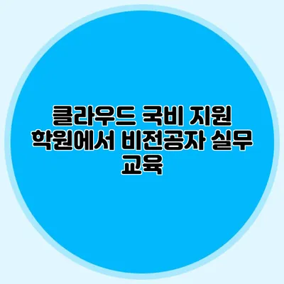 클라우드 국비 지원 학원에서 비전공자 실무 교육