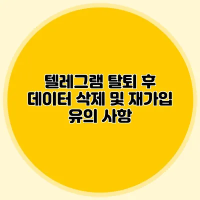 텔레그램 탈퇴 후 데이터 삭제 및 재가입 유의 사항