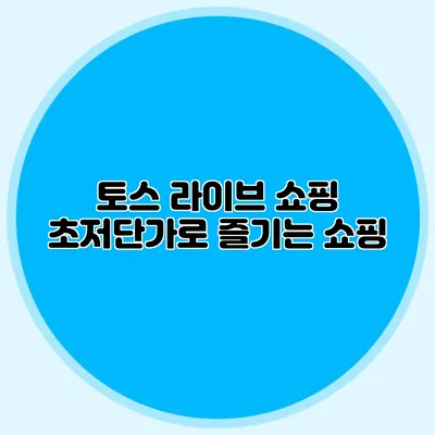토스 라이브 쇼핑: 초저단가로 즐기는 쇼핑