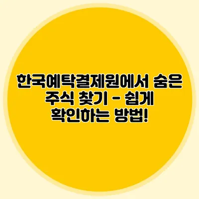 한국예탁결제원에서 숨은 주식 찾기 - 쉽게 확인하는 방법!