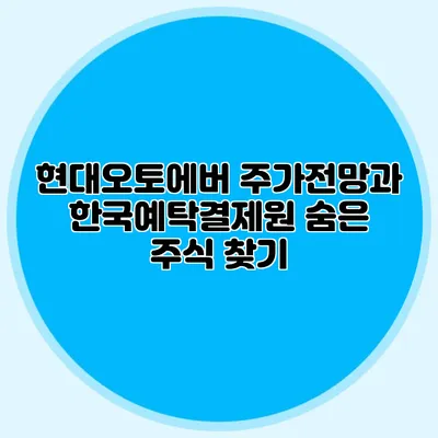 현대오토에버 주가전망과 한국예탁결제원 숨은 주식 찾기